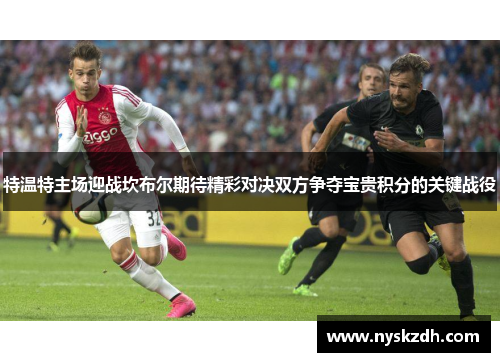 特温特主场迎战坎布尔期待精彩对决双方争夺宝贵积分的关键战役